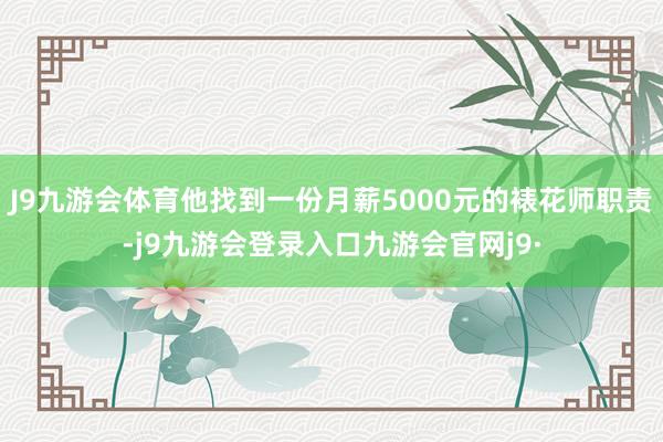 J9九游会体育他找到一份月薪5000元的裱花师职责-j9九游会登录入口九游会官网j9·